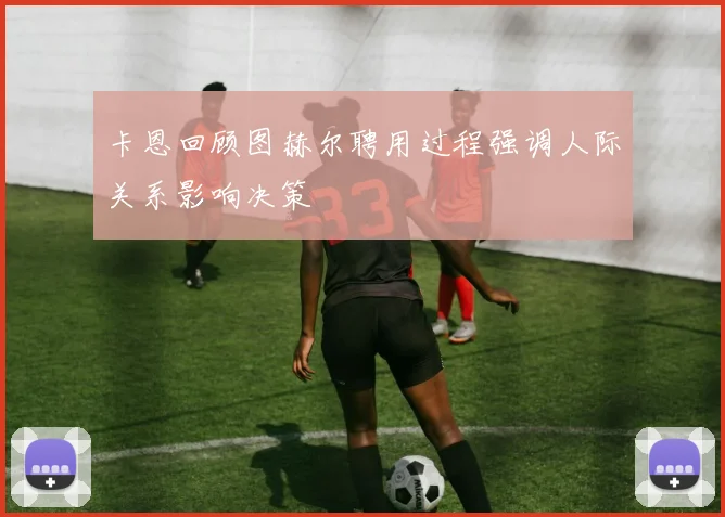 卡恩回顾图赫尔聘用过程强调人际关系影响决策