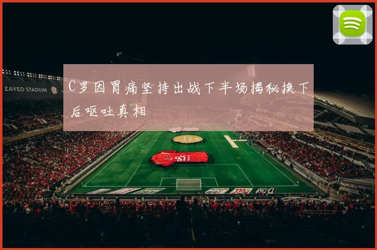C罗因胃痛坚持出战下半场揭秘换下后呕吐真相