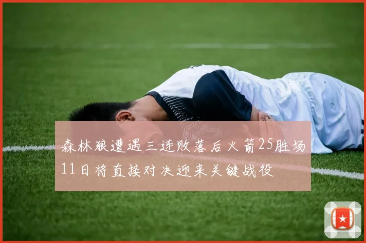 森林狼遭遇三连败落后火箭25胜场11日将直接对决迎来关键战役