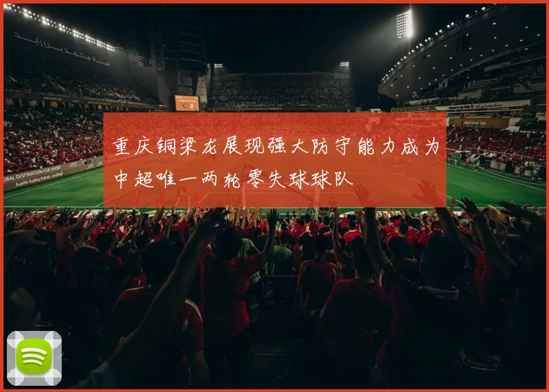 重庆铜梁龙展现强大防守能力成为中超唯一两轮零失球球队