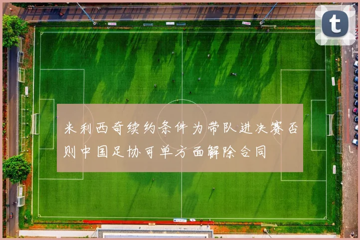 米利西奇续约条件为带队进决赛否则中国足协可单方面解除合同
