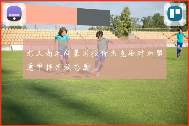 尤文尚未向莱万报价杰克逊对加盟意甲持开放态度