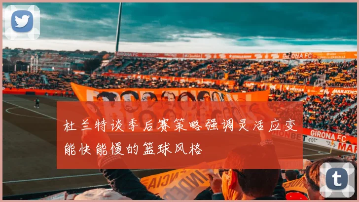 杜兰特谈季后赛策略强调灵活应变能快能慢的篮球风格